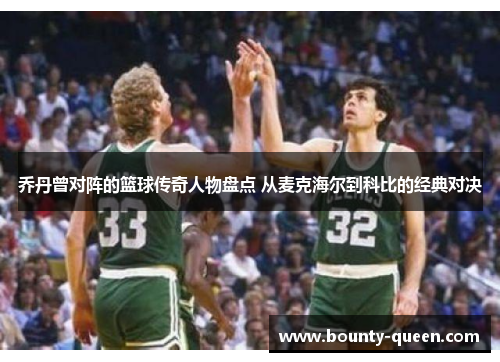 乔丹曾对阵的篮球传奇人物盘点 从麦克海尔到科比的经典对决