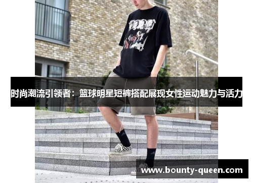 时尚潮流引领者：篮球明星短裤搭配展现女性运动魅力与活力
