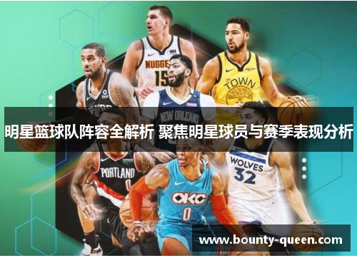 明星篮球队阵容全解析 聚焦明星球员与赛季表现分析