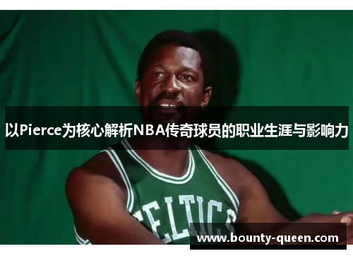 以Pierce为核心解析NBA传奇球员的职业生涯与影响力