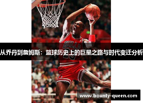 从乔丹到詹姆斯：篮球历史上的巨星之路与时代变迁分析