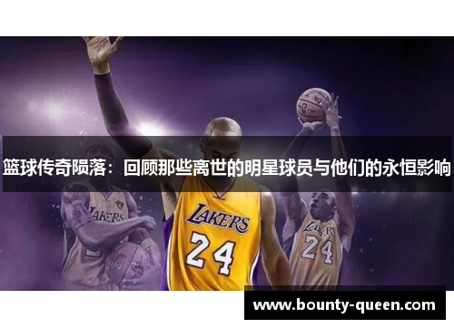 篮球传奇陨落：回顾那些离世的明星球员与他们的永恒影响