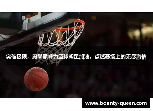 突破极限，勇攀巅峰为篮球明星加油，点燃赛场上的无尽激情