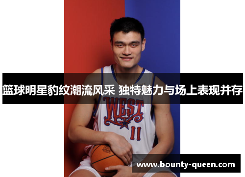 篮球明星豹纹潮流风采 独特魅力与场上表现并存