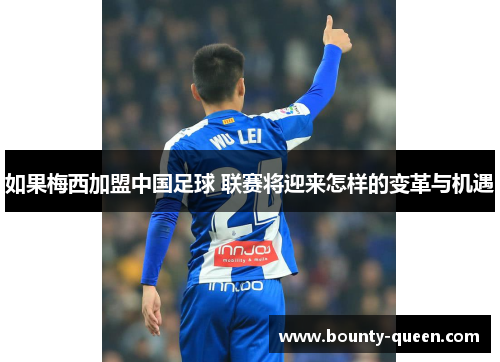 如果梅西加盟中国足球 联赛将迎来怎样的变革与机遇
