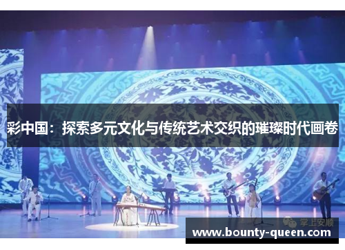 彩中国：探索多元文化与传统艺术交织的璀璨时代画卷