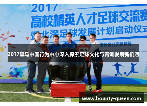 2017皇马中国行为中心深入探索足球文化与青训发展新机遇