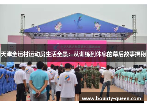 天津全运村运动员生活全景：从训练到休息的幕后故事揭秘