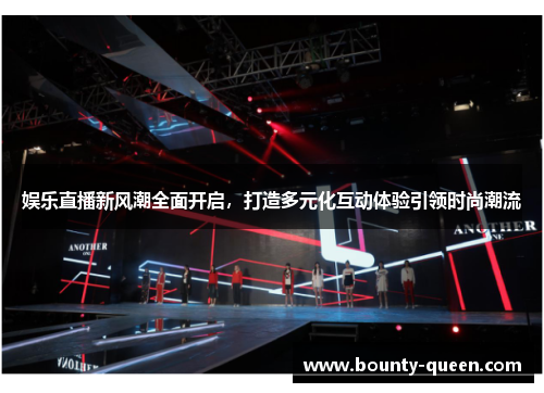 娱乐直播新风潮全面开启，打造多元化互动体验引领时尚潮流