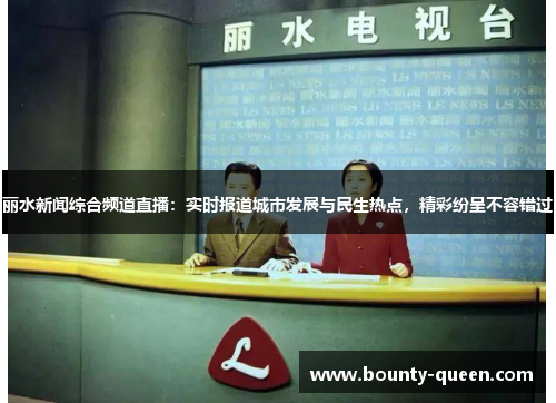 丽水新闻综合频道直播：实时报道城市发展与民生热点，精彩纷呈不容错过