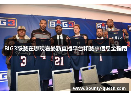 BIG3联赛在哪观看最新直播平台和赛事信息全指南