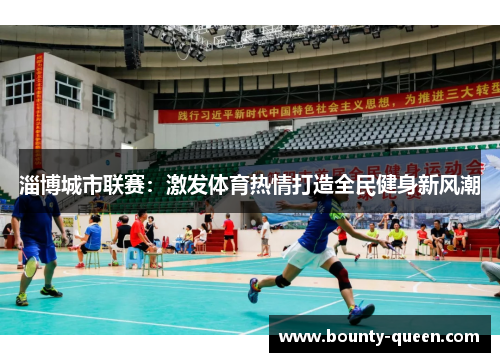 淄博城市联赛：激发体育热情打造全民健身新风潮