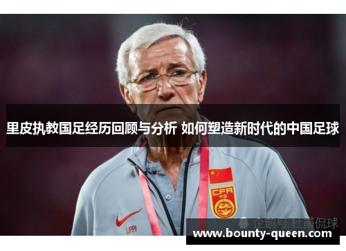 里皮执教国足经历回顾与分析 如何塑造新时代的中国足球
